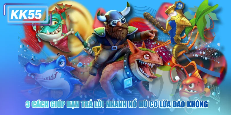 3 cách giúp bạn trả lời nhanh nổ hũ có lừa đảo không