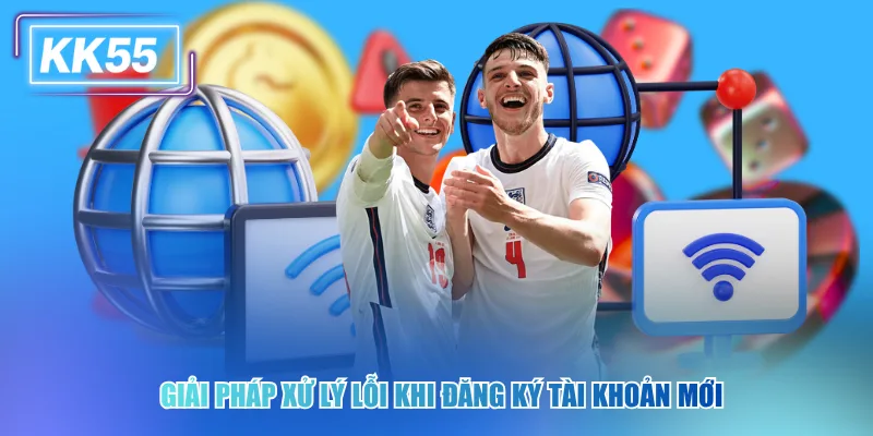 Giải pháp xử lý lỗi khi đăng ký tài khoản mới