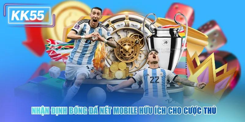 Nhận định bóng đá nét mobile hữu ích cho cược thủ